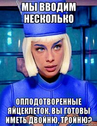 мы вводим несколько оплодотворенные яйцеклеток, вы готовы иметь двойню, тройню?