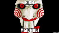 ывм мывмвы