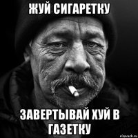 жуй сигаретку завертывай хуй в газетку