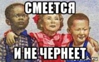 смеется и не чернеет