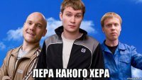  лера какого хера