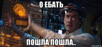 о ебать пошла пошла..