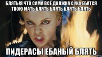 блять!я что сама все должна сука ебатся твою мать блять блять блять блять пидерасы ебаный блять