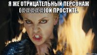 я же отрицательный персонаж (@@@@@)ой простите. 