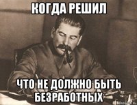 когда решил что не должно быть безработных