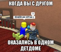 когда вы с другом оказались в одном детдоме