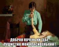  доброй ноченьки тебе, пушистик мой красивенький !