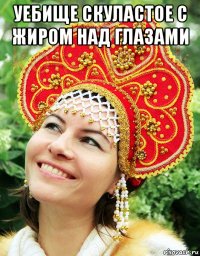уебище скуластое с жиром над глазами 