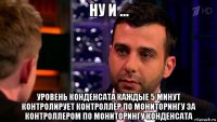ну и ... уровень конденсата каждые 5 минут контролирует контроллёр по мониторингу за контроллером по мониторингу конденсата