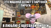 это машина делает с картохой пироги я люблю с картохой пироги