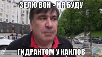 зелю вон - и я буду гидрантом у каклов
