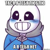 тася я тебя люблю а я тебя нет