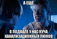а ещё в подвале у нас куча канализационных люков