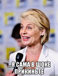  ...я сама в шоке прикиньте