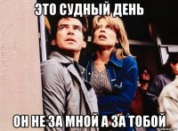 это судный день он не за мной а за тобой