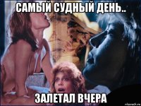 самый судный день.. залетал вчера