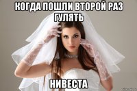 когда пошли второй раз гулять нивеста