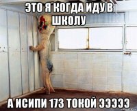 это я когда иду в школу а исипи 173 токой эээээ