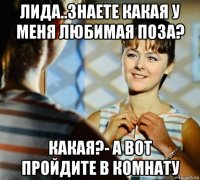 лида..знаете какая у меня любимая поза? какая?- а вот пройдите в комнату