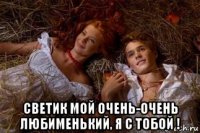  светик мой очень-очень любименький, я с тобой !