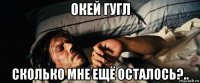 окей гугл сколько мне ещё осталось?..
