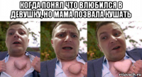 когда понял что влюбился в девушку, но мама позвала кушать 