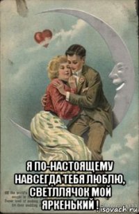  я по-настоящему навсегда тебя люблю, светллячок мой яркенький !