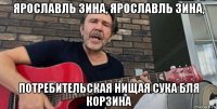 ярославль зина, ярославль зина, потребительская нищая сука бля корзина