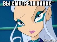 вы смотрели винкс''' 