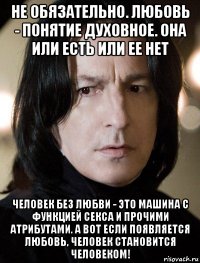 не обязательно. любовь - понятие духовное. она или есть или ее нет человек без любви - это машина с функцией секса и прочими атрибутами. а вот если появляется любовь, человек становится человеком!