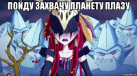 пойду захвачу планету плазу 