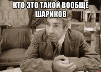 кто это такой вообще шариков 