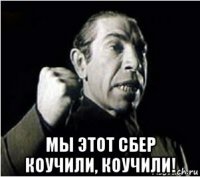  мы этот сбер коучили, коучили!