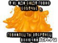 а ну иди сюда говно собачье говнилец ты засранец вонючий