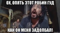 ох, опять этот робин гуд как он меня задолбал!