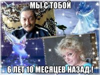 мы с тобой 6 лет 10 месяцев назад !