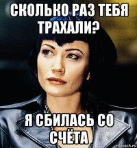сколько раз тебя трахали? я сбилась со счёта