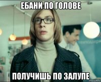 ебани по голове получишь по залупе