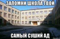 запомни школа твой самый суший ад