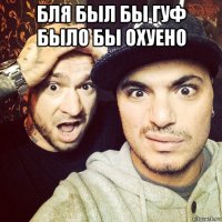 бля был бы гуф было бы охуено 