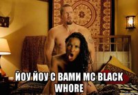  йоу йоу с вами mc black whore
