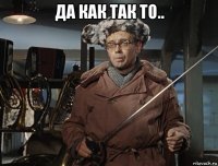да как так то.. 