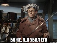  боже, я..я убил его