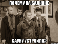 почему на балконе сауну устроили?