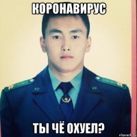 коронавирус ты чё охуел?