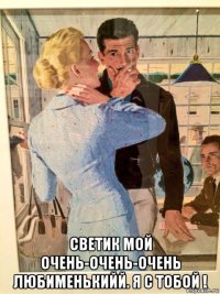  светик мой очень-очень-очень любименькийй. я с тобой !