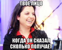 твоё лицо когда он сказал сколько получает