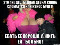 это пиздец! бедная девка! спина сломается или износ будет! ебать ее хорошо, а жить ей - больно!