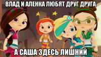влад и аленка любят друг друга а саша здесь лишний