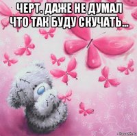 черт. даже не думал что так буду скучать... 